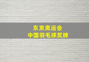 东京奥运会 中国羽毛球奖牌